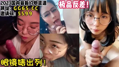 []极品反差眼镜婊！这种女友最销魂！【女主可以约，看下面的简阶】